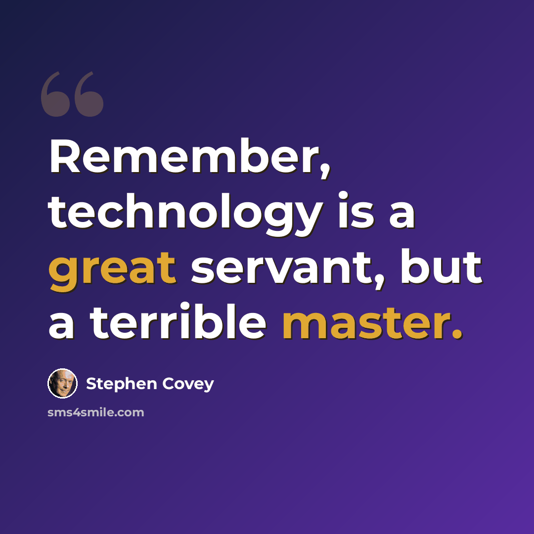 “Remember, technology is a great servant, but a terrible master.” quote by Stephen Covey