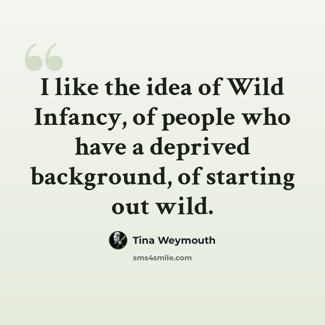 “I like the idea of Wild Infancy, of people who have a deprived background, of starting out wild.” quote by Tina Weymouth