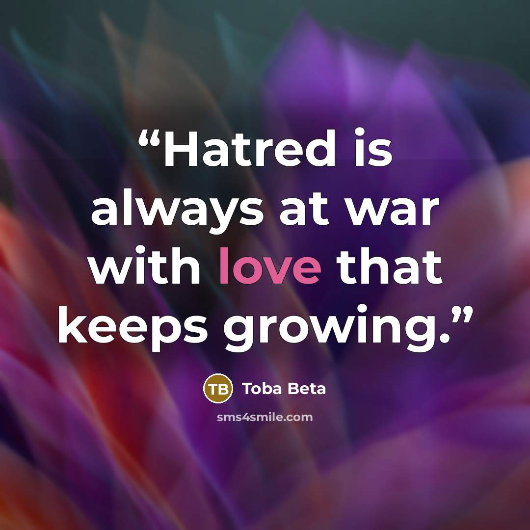“Hatred is always at war with love that keeps growing.” quote by Toba Beta