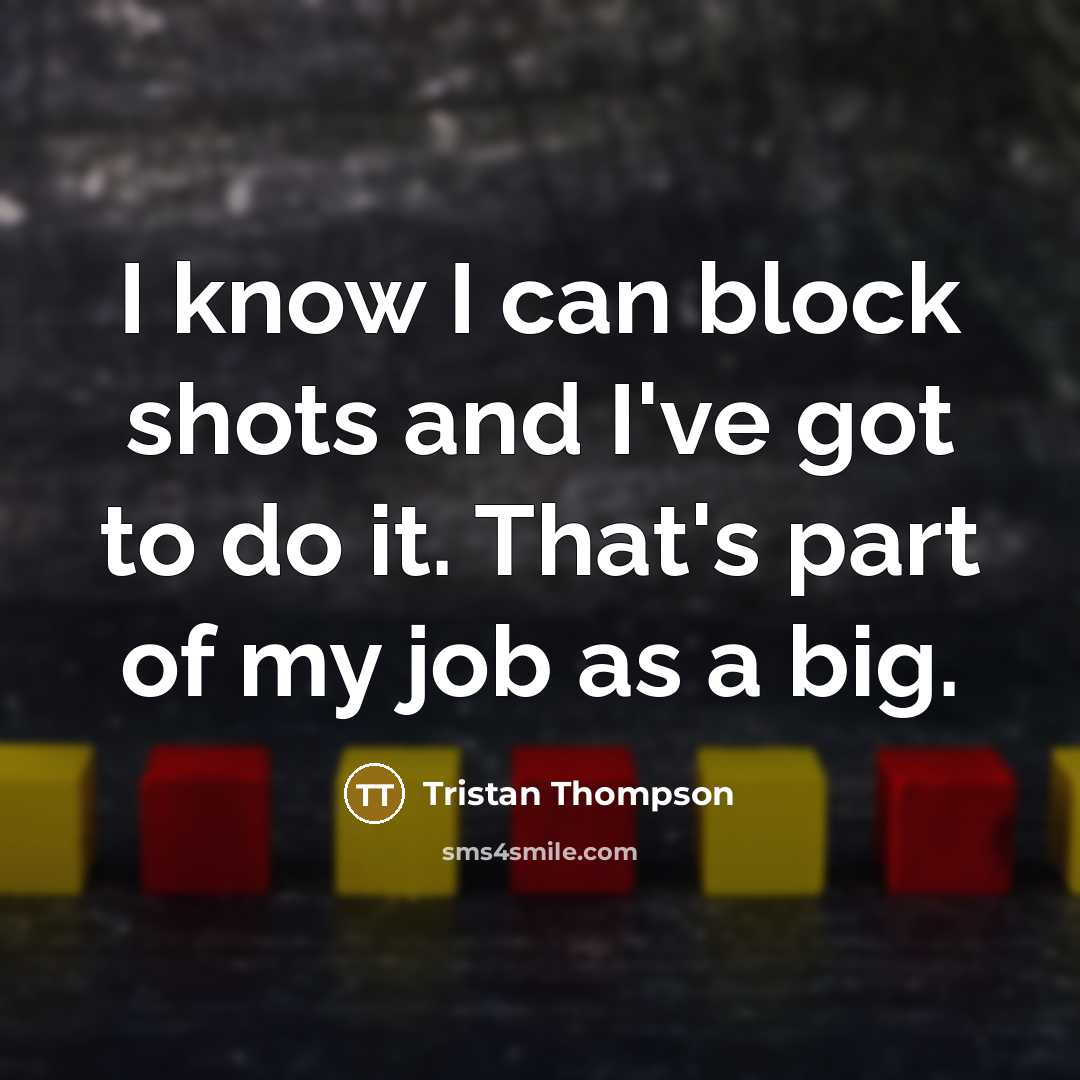 “I know I can block shots and I've got to do it. That's part of my job as a big.” quote by Tristan Thompson