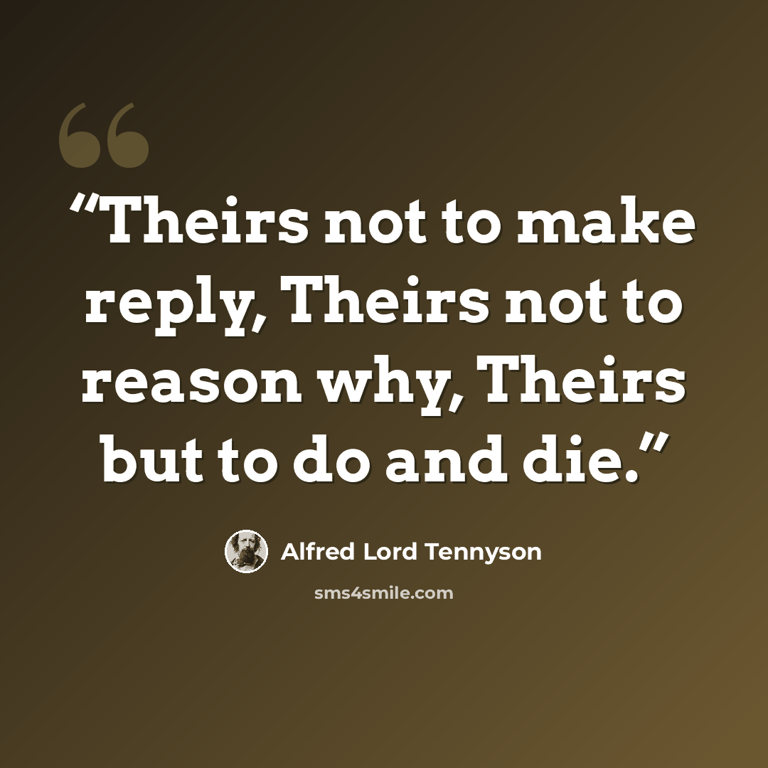 “Theirs not to make reply, Theirs not to reason why, Theirs but to do and die.” quote by Alfred Lord Tennyson