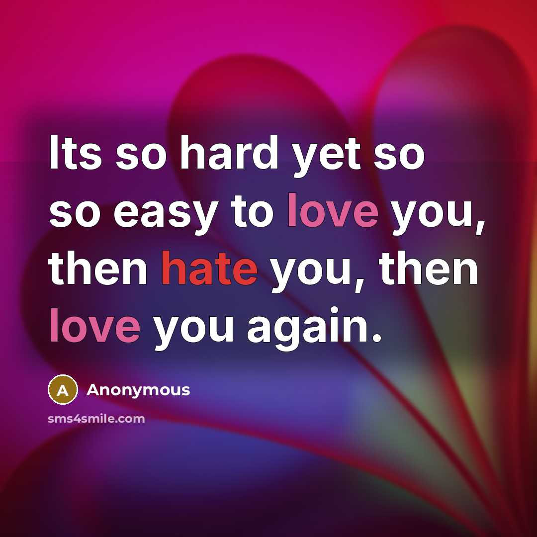 “Its so hard yet so so easy to love you, then hate you, then love you again.” quote by Anonymous