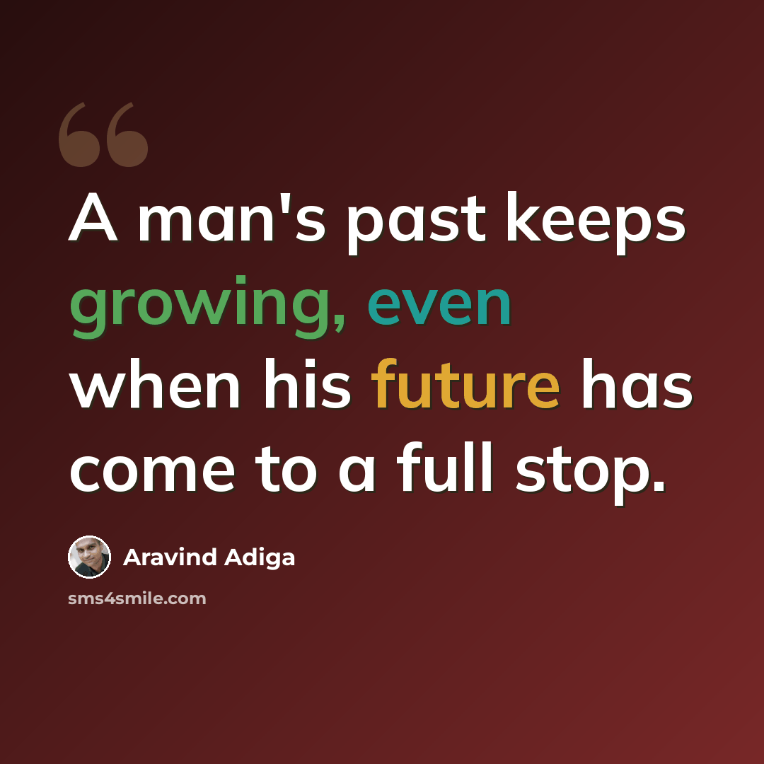 “A man's past keeps growing, even when his future has come to a full stop.” quote by Aravind Adiga