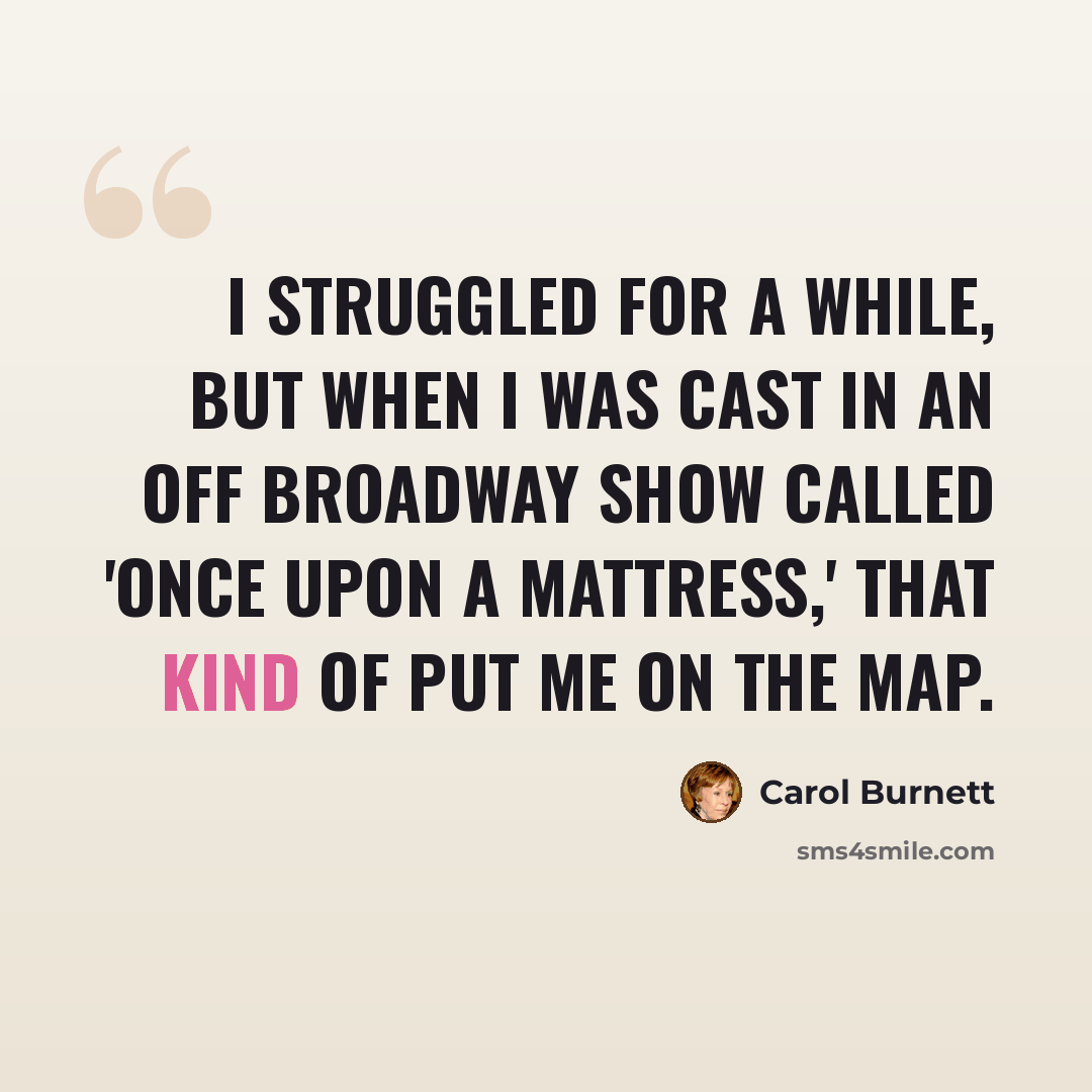 “I struggled for a while, but when I was cast in an Off Broadway show called 'Once Upon a Mattress,' that kind of put me on the map.” quote by Carol Burnett