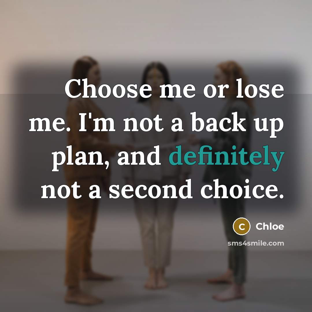“Choose me or lose me. I'm not a back up plan, and definitely not a second choice.” quote by Chloe