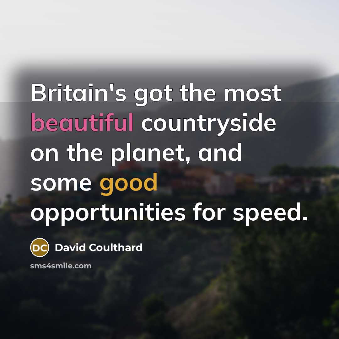 “Britain's got the most beautiful countryside on the planet, and some good opportunities for speed.” quote by David Coulthard