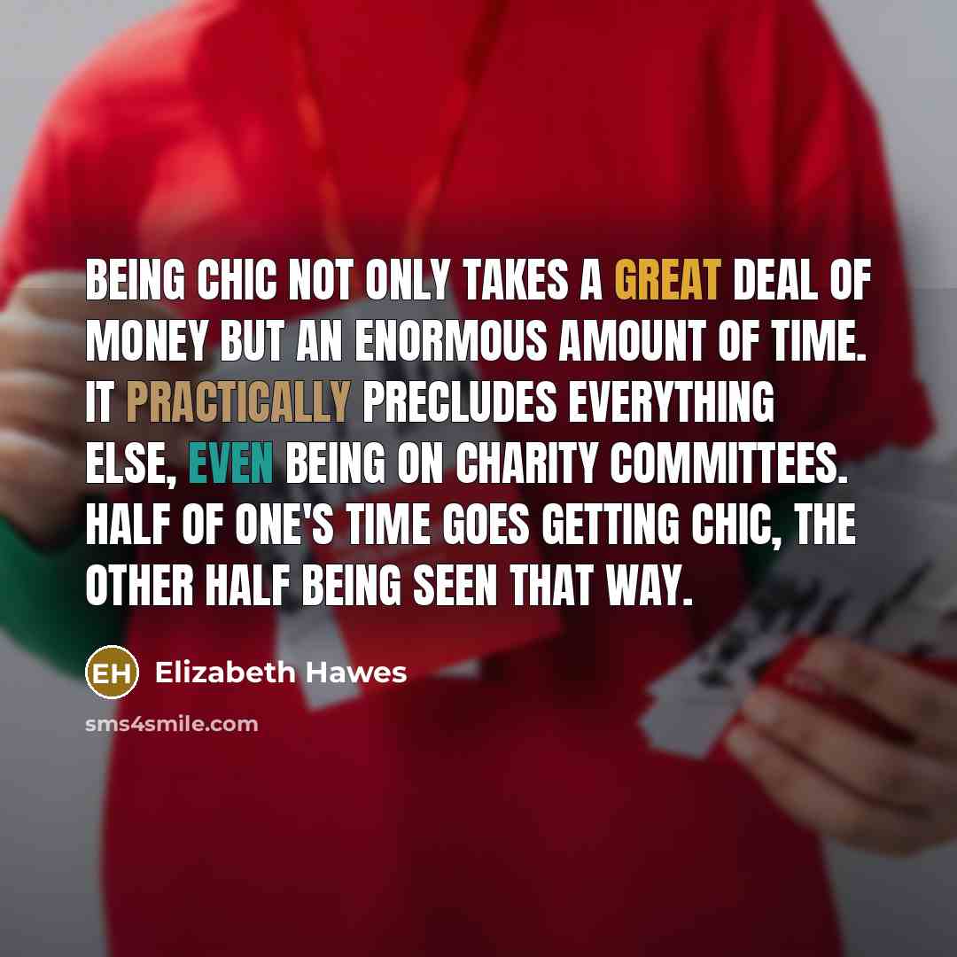 “being chic not only takes a great deal of money but an enormous amount of time. It practically precludes everything else, even being on charity committees. Half of one's time goes getting chic, the other half being seen that way.” quote by Elizabeth Hawes