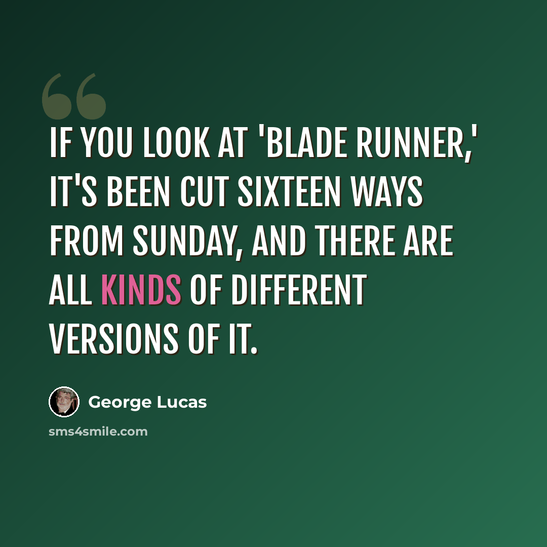 “If you look at 'Blade Runner,' it's been cut sixteen ways from Sunday, and there are all kinds of different versions of it.” quote by George Lucas
