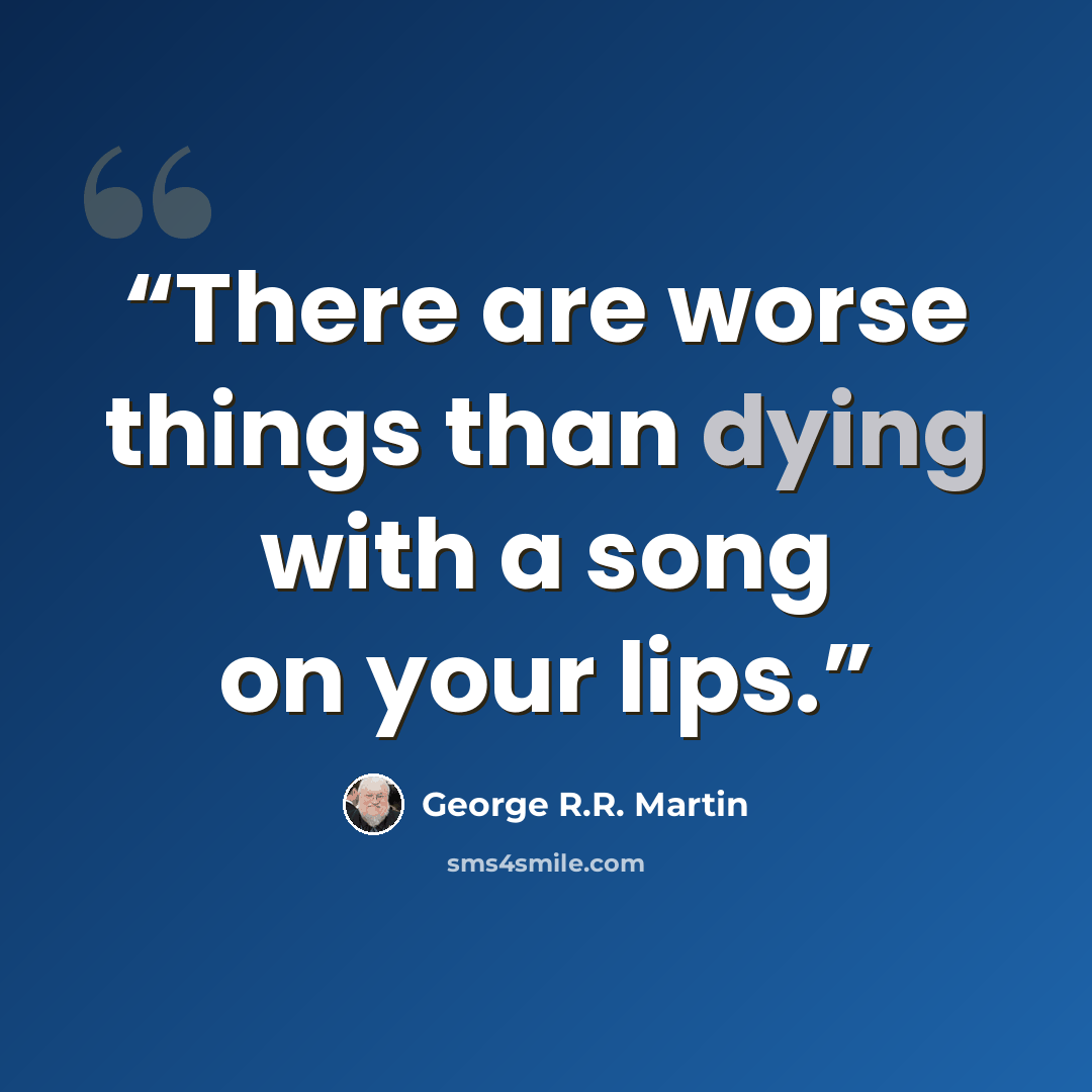 “There are worse things than dying with a song on your lips.” quote by George R.R. Martin
