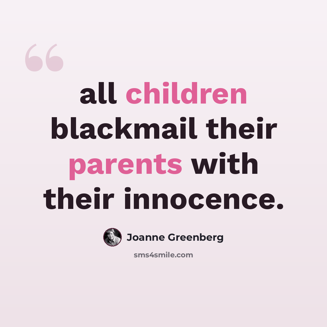 “all children blackmail their parents with their innocence.” quote by Joanne Greenberg