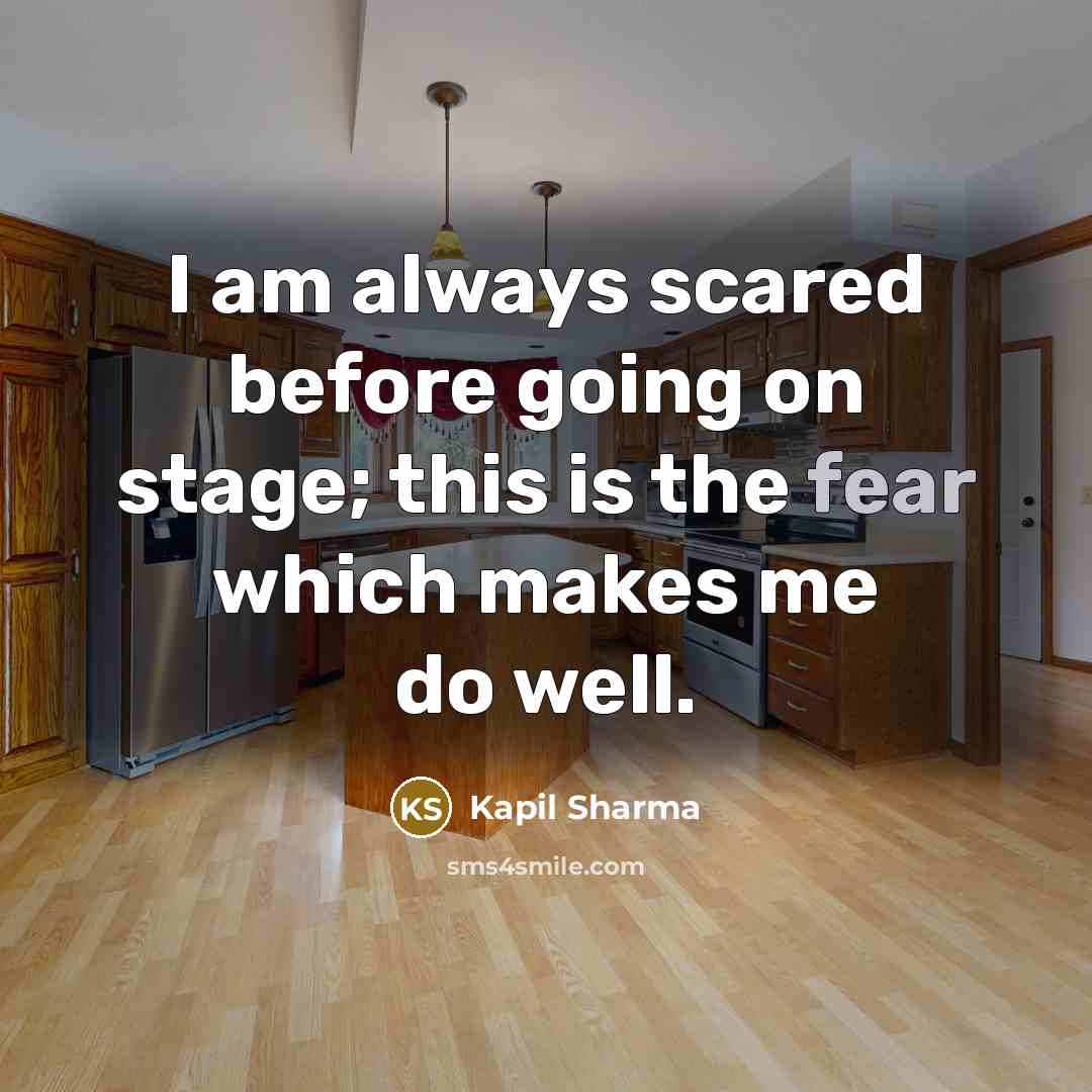 “I am always scared before going on stage; this is the fear which makes me do well.” quote by Kapil Sharma