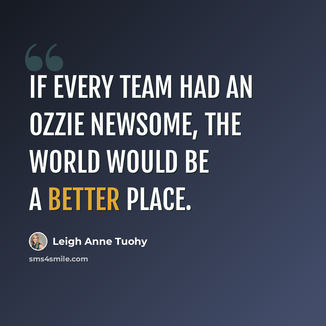 “If every team had an Ozzie Newsome, the world would be a better place.” quote by Leigh Anne Tuohy