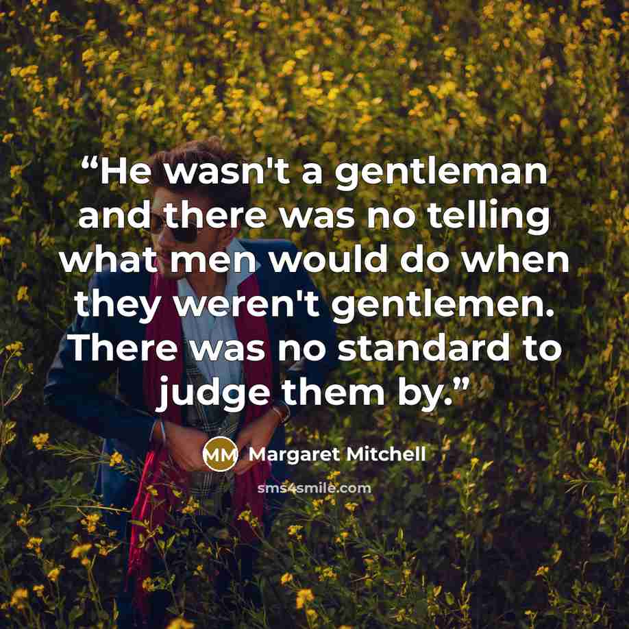 “He wasn't a gentleman and there was no telling what men would do when they weren't gentlemen. There was no standard to judge them by.” quote by Margaret Mitchell