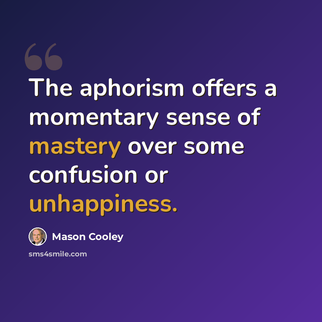 “The aphorism offers a momentary sense of mastery over some confusion or unhappiness.” quote by Mason Cooley
