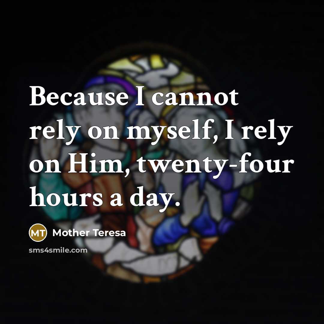 “Because I cannot rely on myself, I rely on Him, twenty-four hours a day.” quote by Mother Teresa