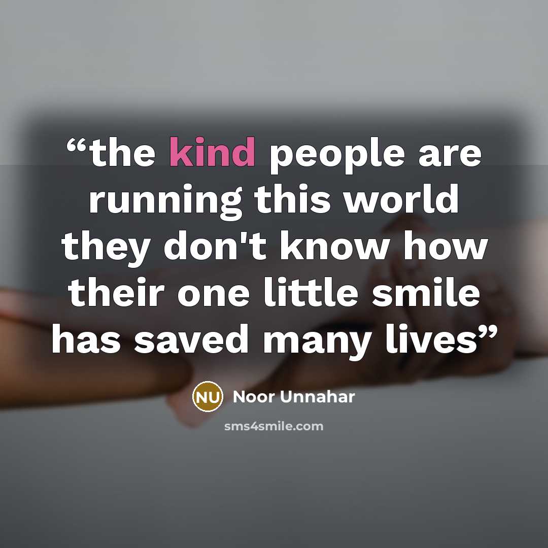 “the kind people are running this world they don't know how their one little smile has saved many lives” quote by Noor Unnahar