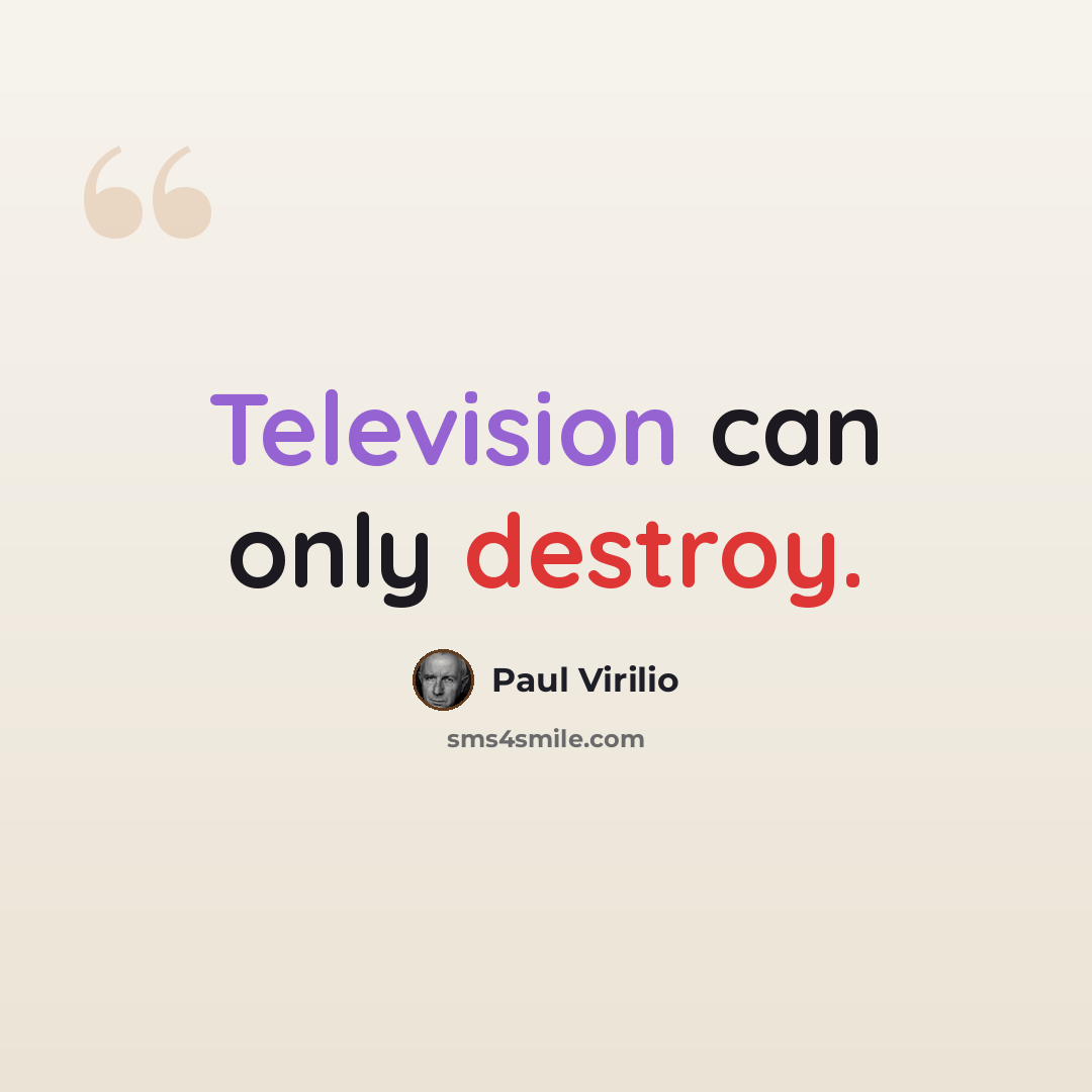 “Television can only destroy.” quote by Paul Virilio