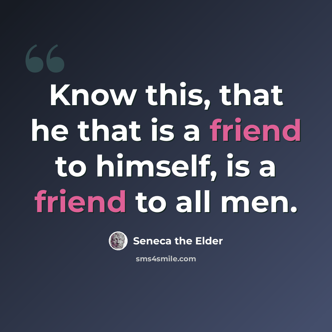 “Know this, that he that is a friend to himself, is a friend to all men.” quote by Seneca the Elder