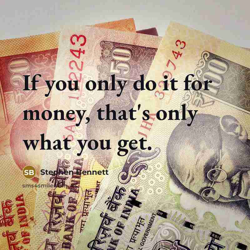 “If you only do it for money, that's only what you get.” quote by Stephen Bennett