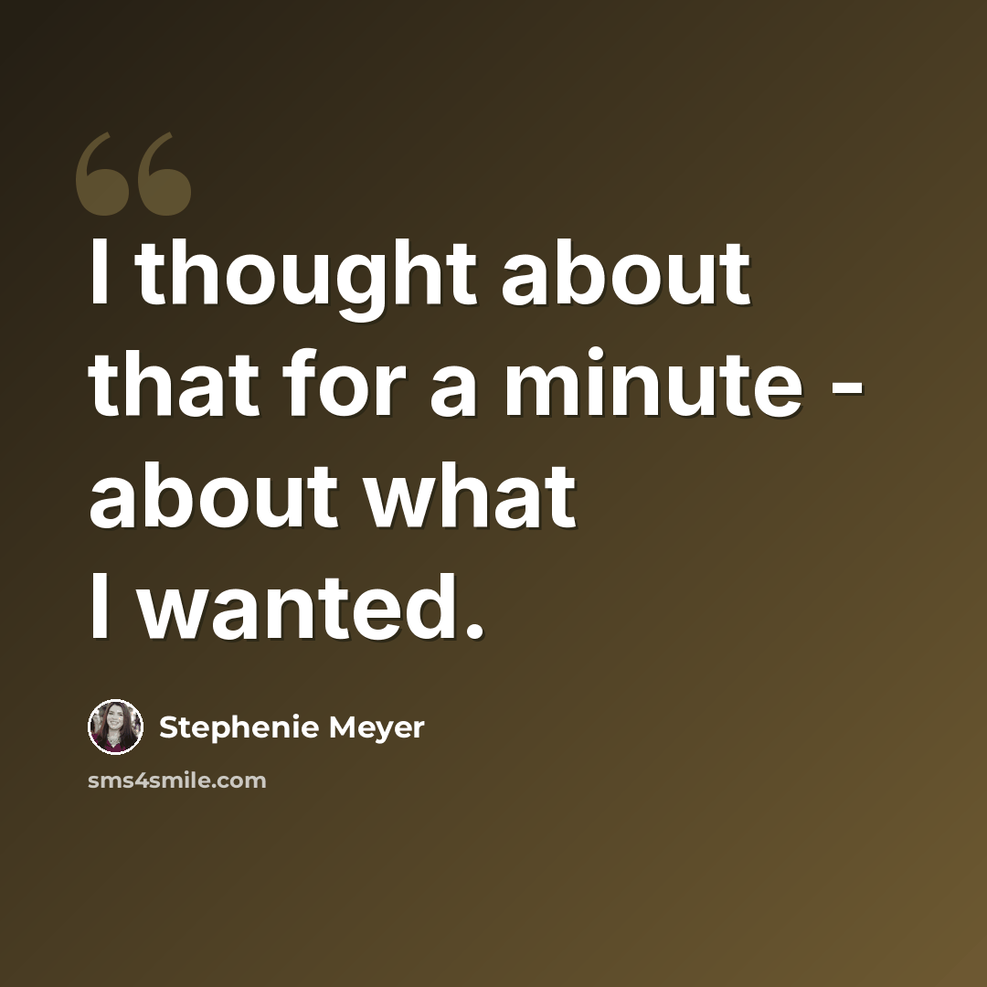 “I thought about that for a minute - about what I wanted.” quote by Stephenie Meyer