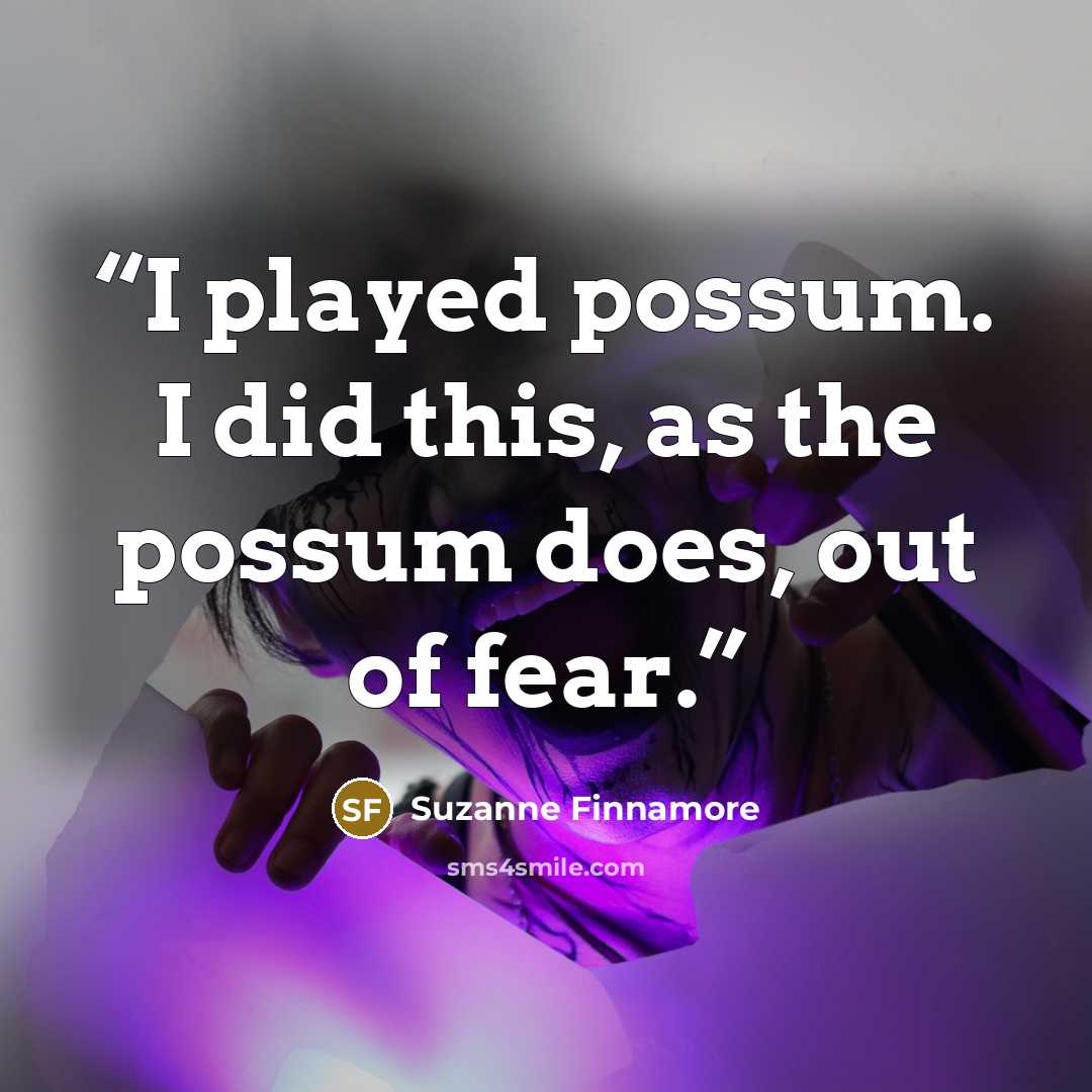 “I played possum. I did this, as the possum does, out of fear.” quote by Suzanne Finnamore