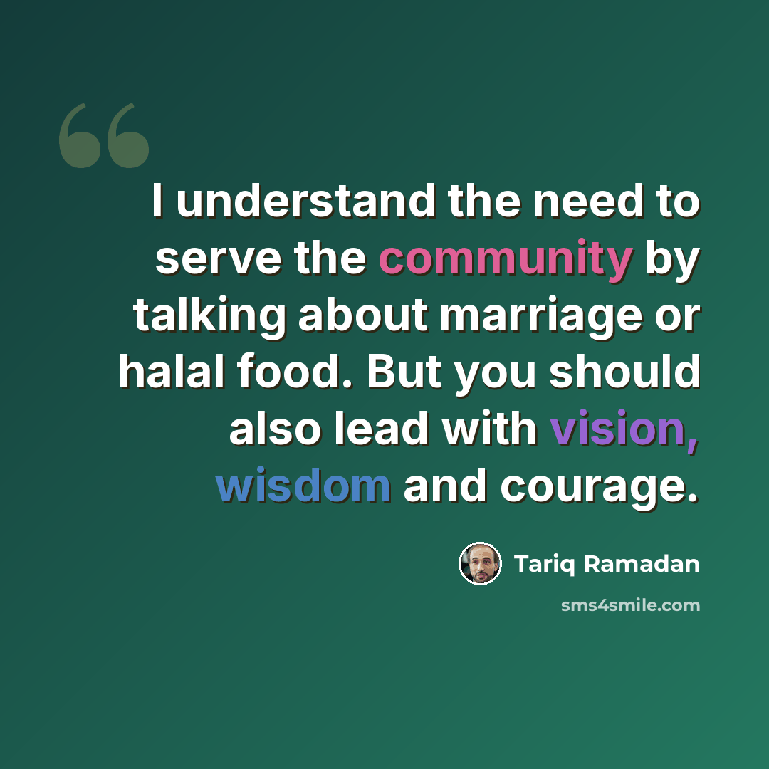 “I understand the need to serve the community by talking about marriage or halal food. But you should also lead with vision, wisdom and courage.” quote by Tariq Ramadan