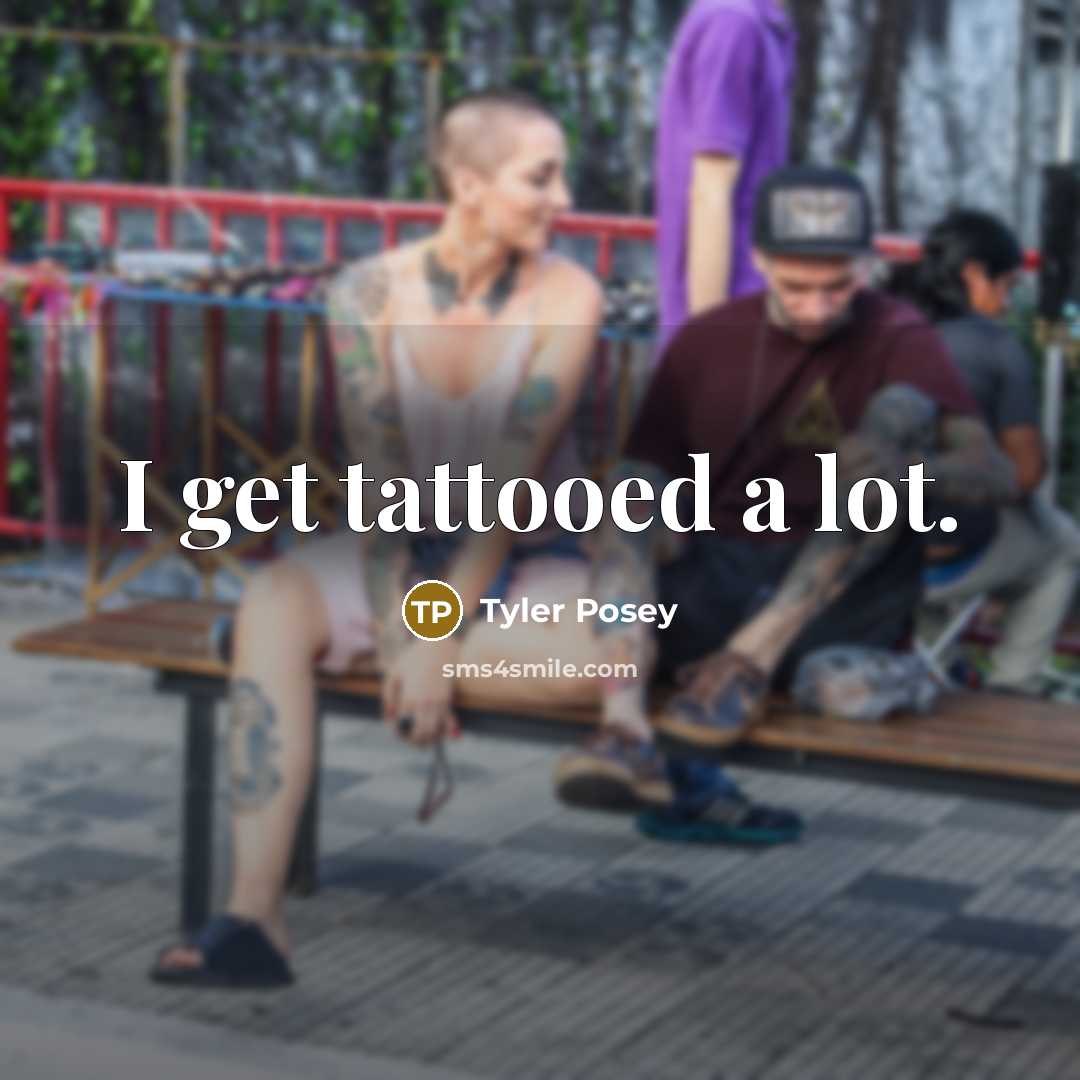 “I get tattooed a lot.” quote by Tyler Posey