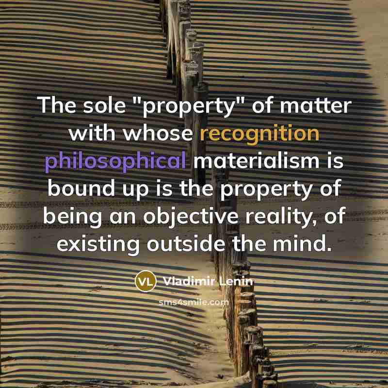 “The sole "property" of matter with whose recognition philosophical materialism is bound up is the property of being an objective reality, of existing outside the mind.” quote by Vladimir Lenin