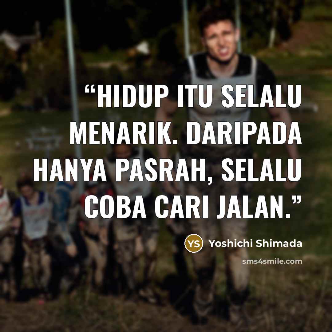 “Hidup itu selalu menarik. Daripada hanya pasrah, selalu coba cari jalan.” quote by Yoshichi Shimada