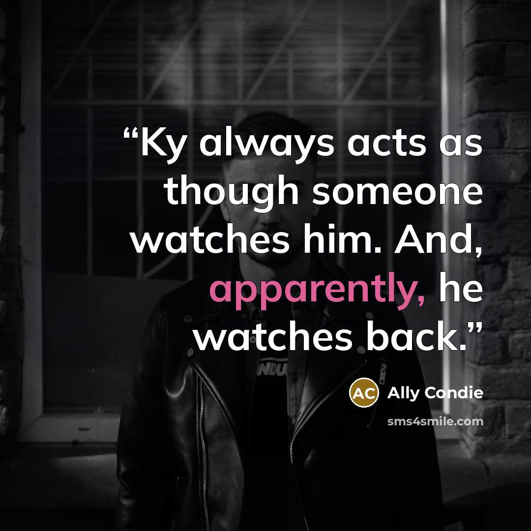 “Ky always acts as though someone watches him. And, apparently, he watches back.” quote by Ally Condie
