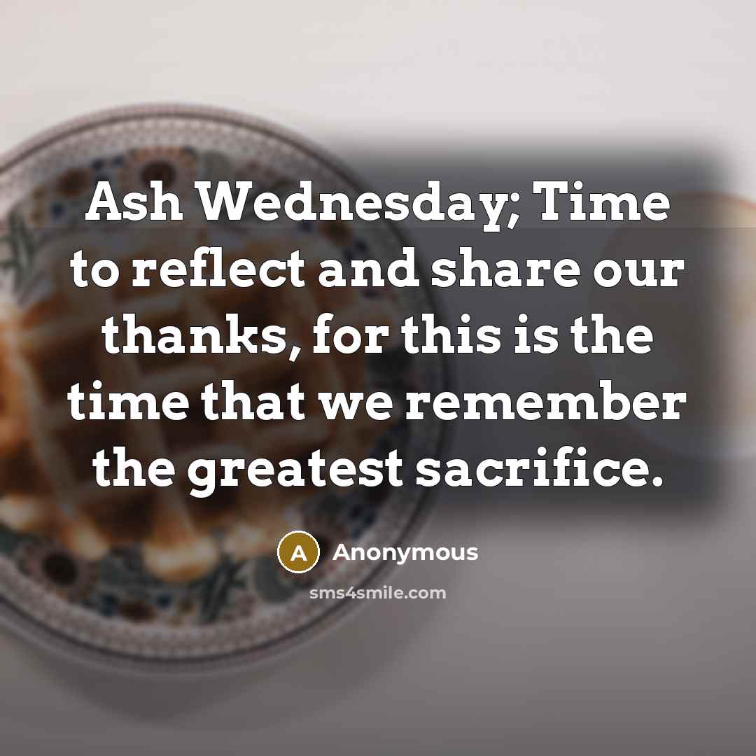 “Ash Wednesday; Time to reflect and share our thanks, for this is the time that we remember the greatest sacrifice.” quote by Anonymous