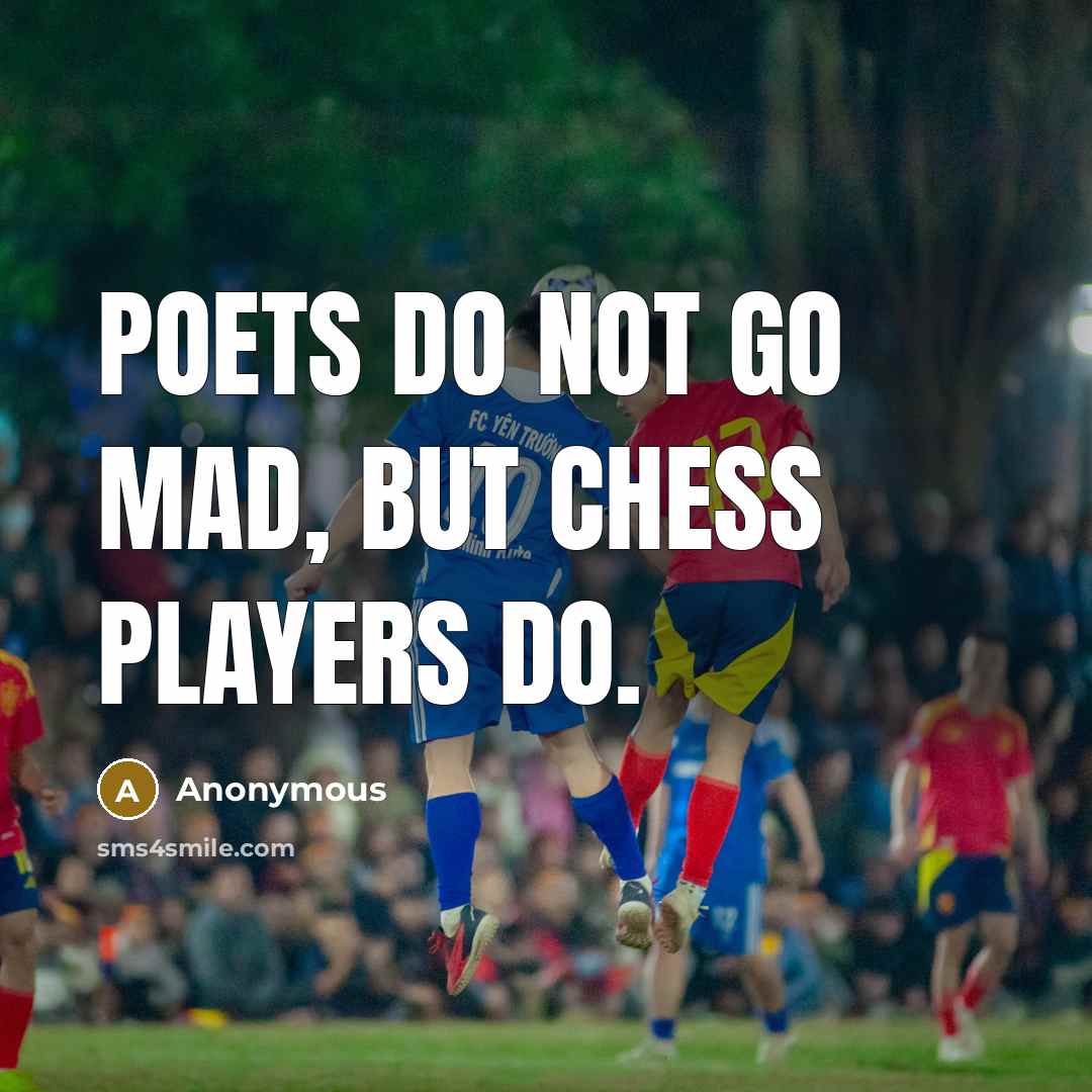 “Poets do not go mad, but chess players do.” quote by Anonymous