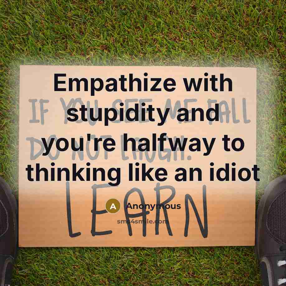 “Empathize with stupidity and you're halfway to thinking like an idiot” quote by Anonymous