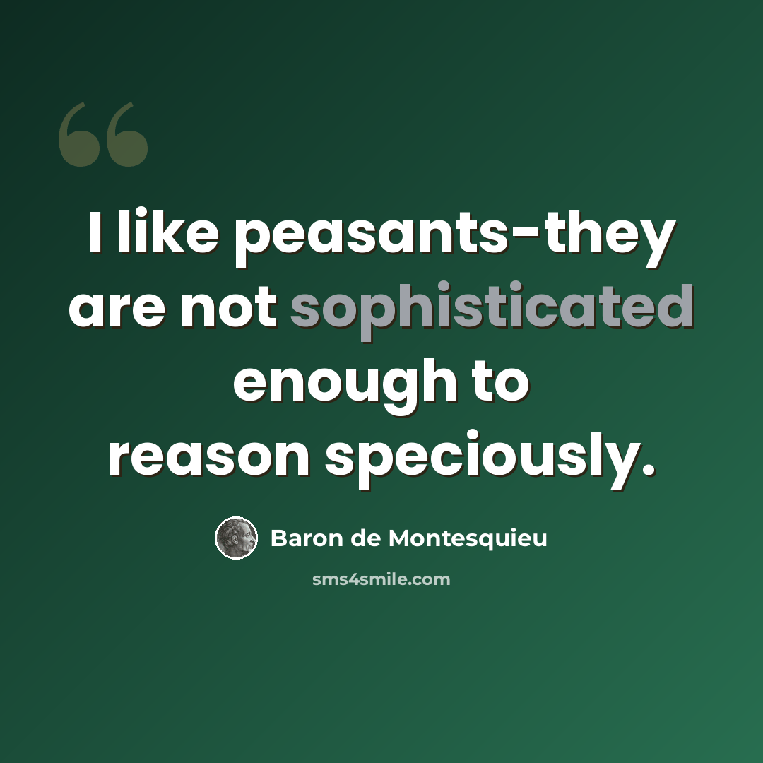 “I like peasants-they are not sophisticated enough to reason speciously.” quote by Baron de Montesquieu