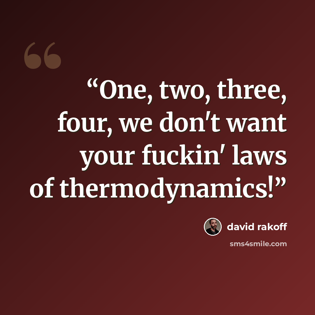 “One, two, three, four, we don't want your fuckin' laws of thermodynamics!” quote by David Rakoff