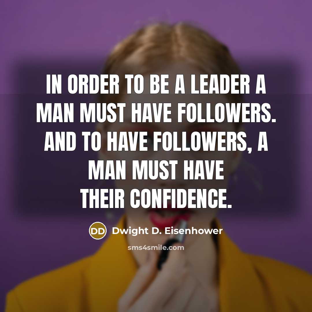 “In order to be a leader a man must have followers. And to have followers, a man must have their confidence.” quote by Dwight D. Eisenhower