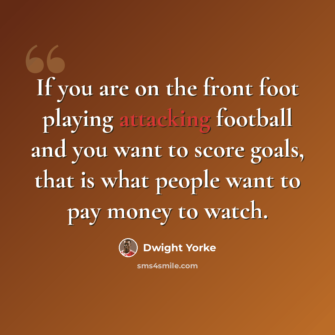 “If you are on the front foot playing attacking football and you want to score goals, that is what people want to pay money to watch.” quote by Dwight Yorke