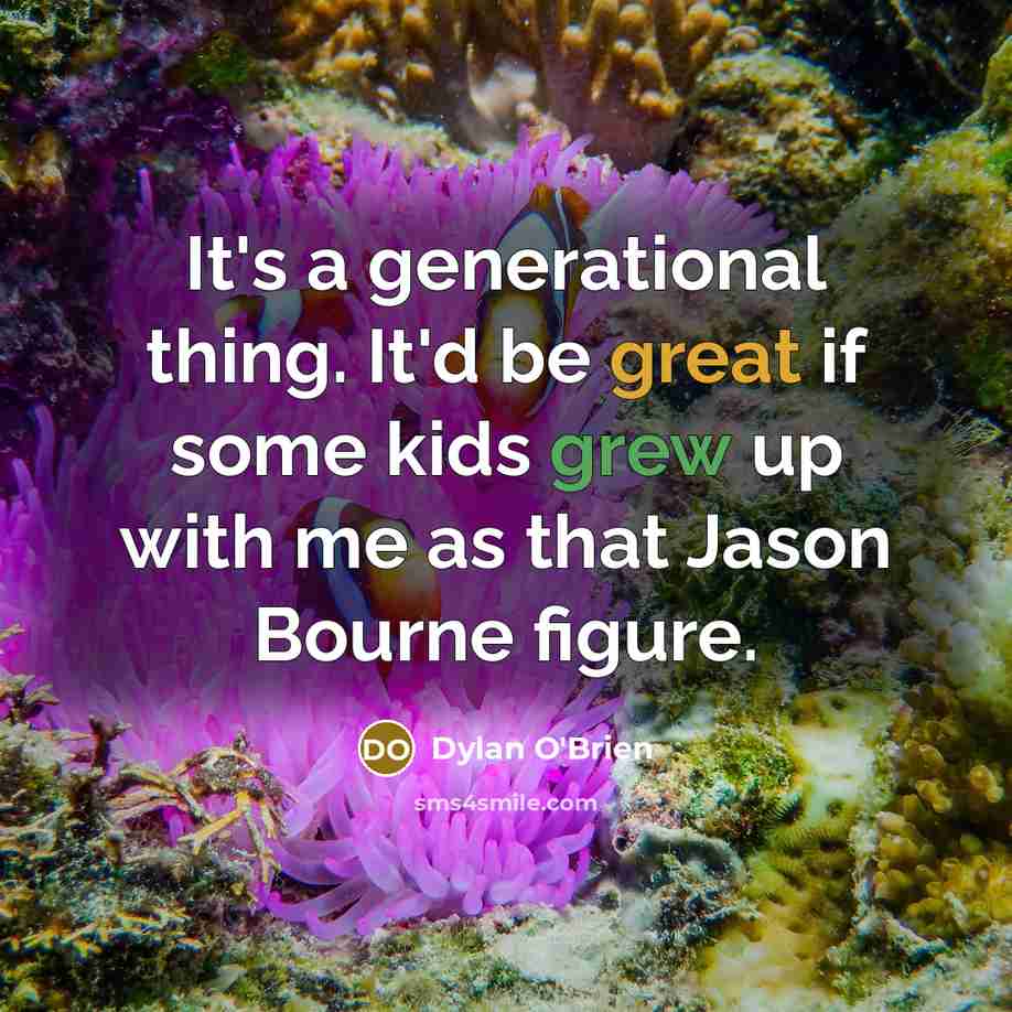 “It's a generational thing. It'd be great if some kids grew up with me as that Jason Bourne figure.” quote by Dylan O'Brien