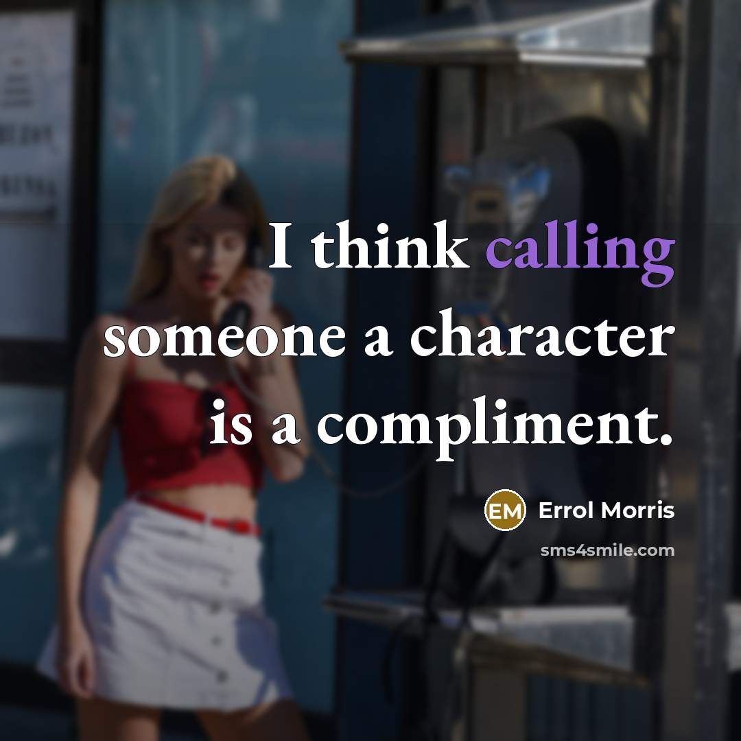 “I think calling someone a character is a compliment.” quote by Errol Morris