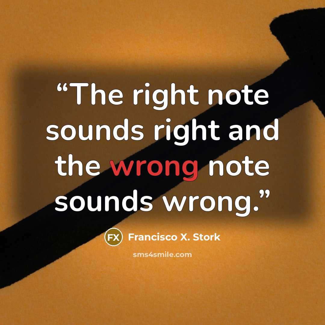 “The right note sounds right and the wrong note sounds wrong.” quote by Francisco X. Stork