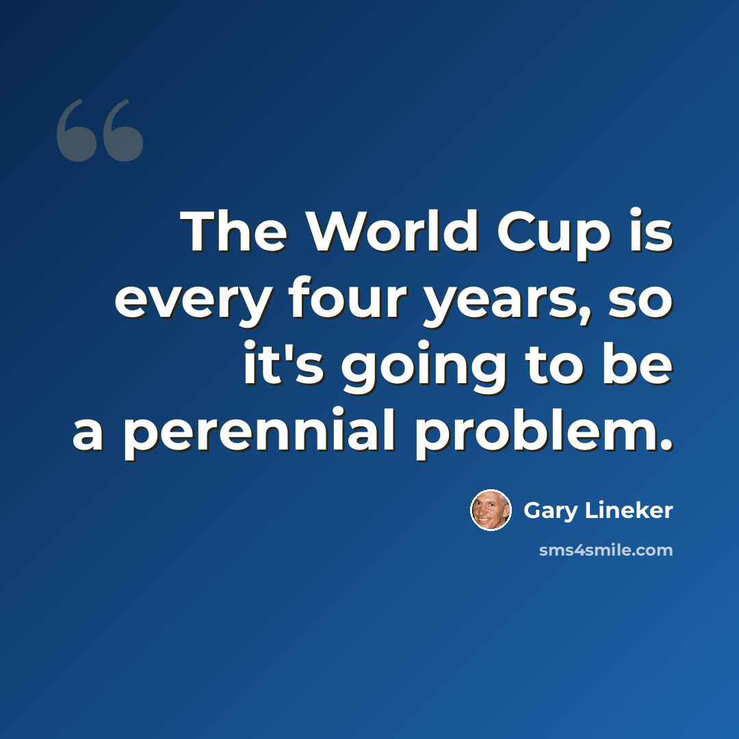 “The World Cup is every four years, so it's going to be a perennial problem.” quote by Gary Lineker