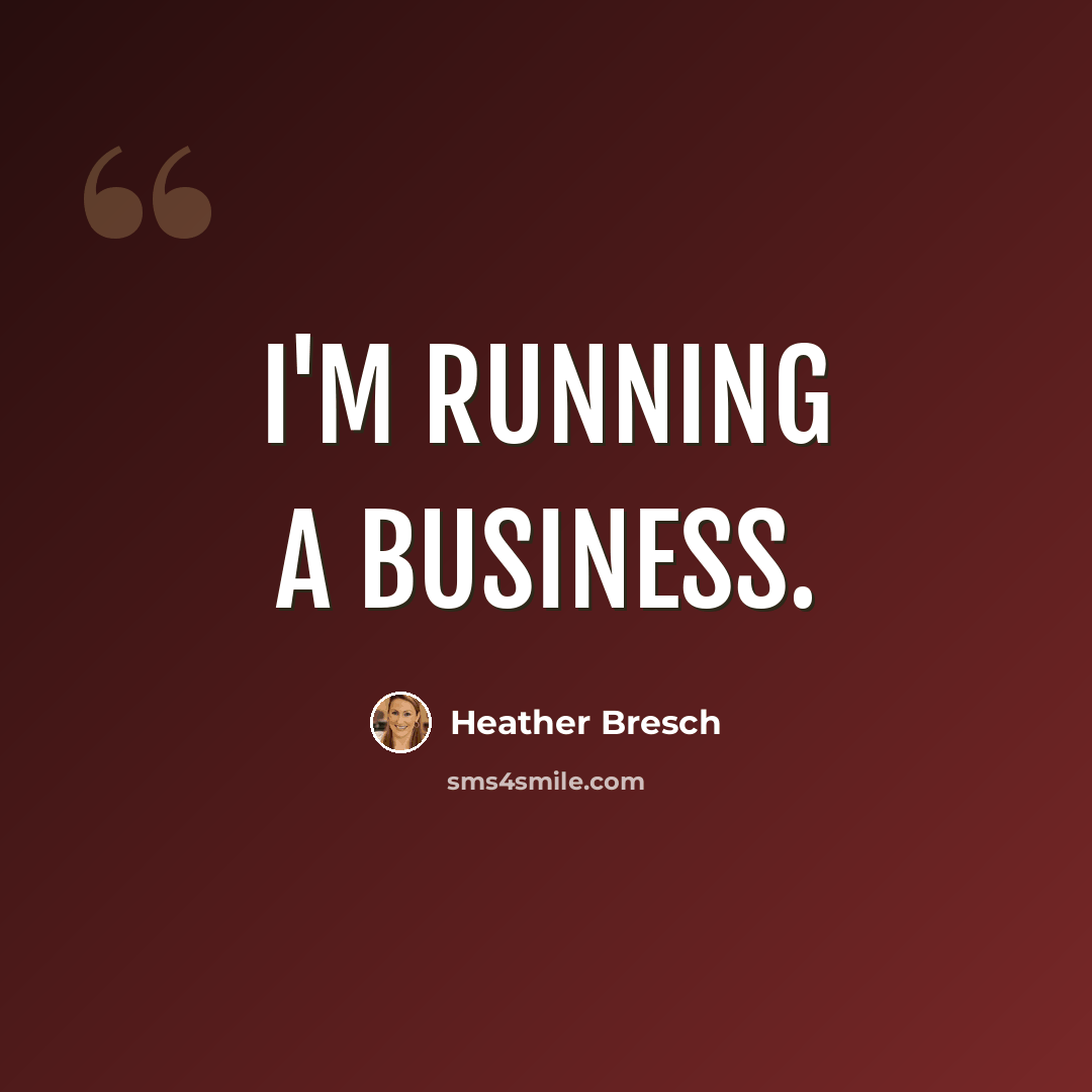 “I'm running a business.” quote by Heather Bresch