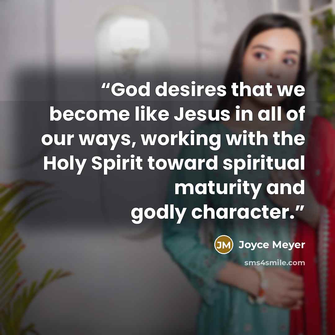“God desires that we become like Jesus in all of our ways, working with the Holy Spirit toward spiritual maturity and godly character.” quote by Joyce Meyer
