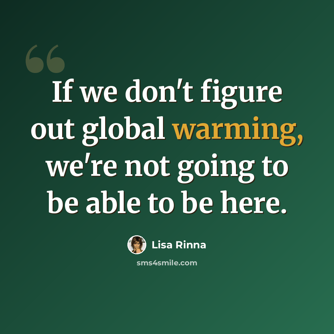 “If we don't figure out global warming, we're not going to be able to be here.” quote by Lisa Rinna