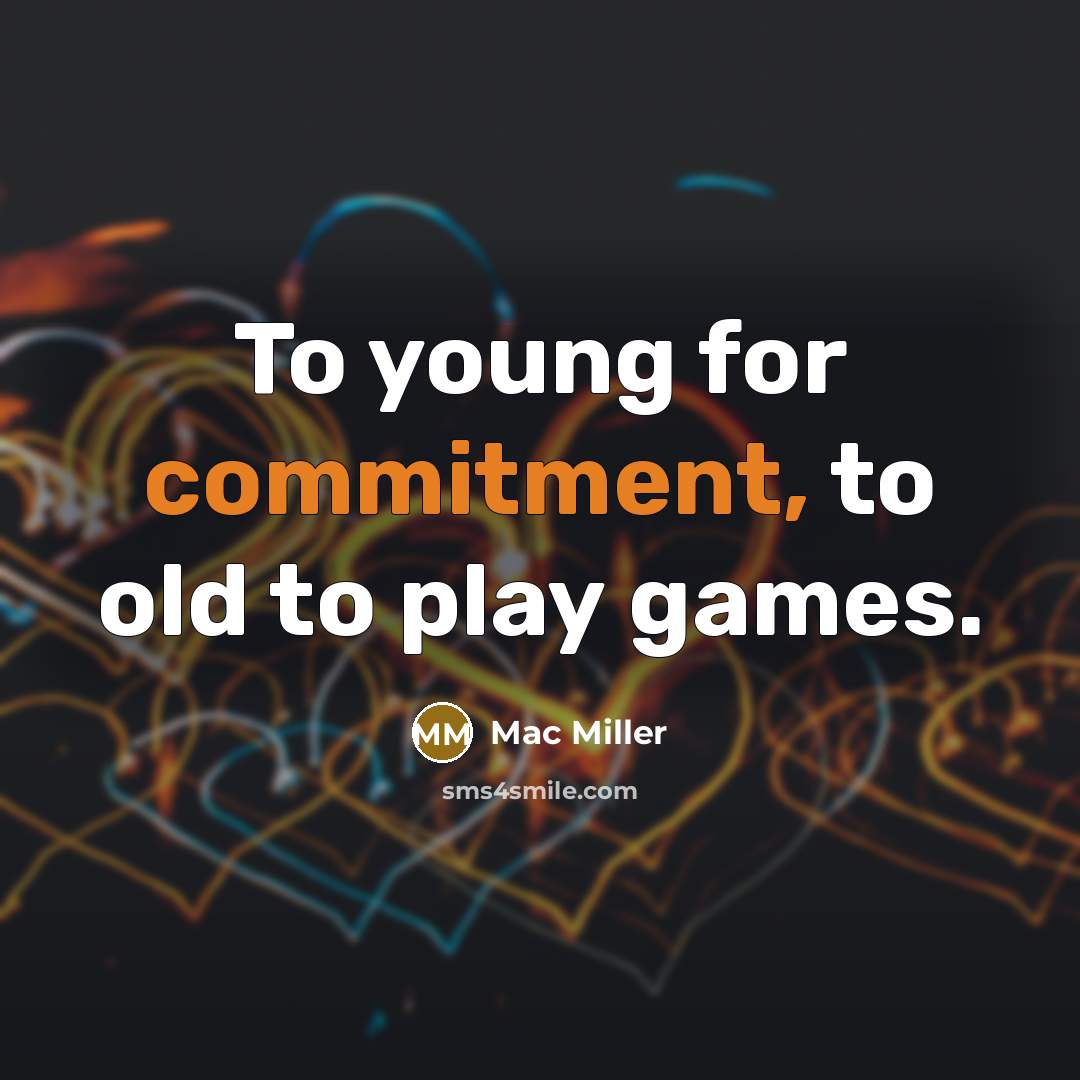“To young for commitment, to old to play games.” quote by Mac Miller