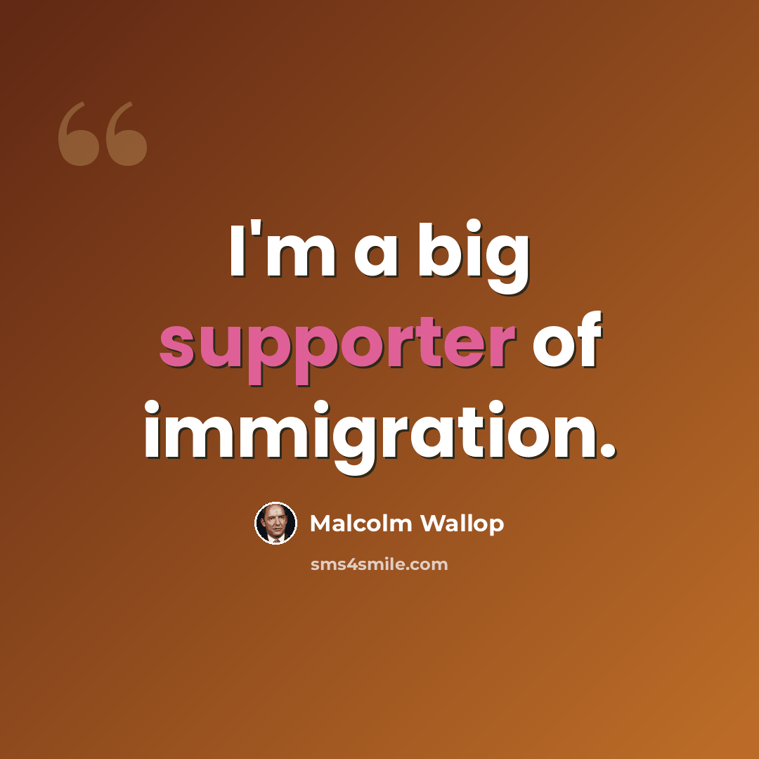 “I'm a big supporter of immigration.” quote by Malcolm Wallop