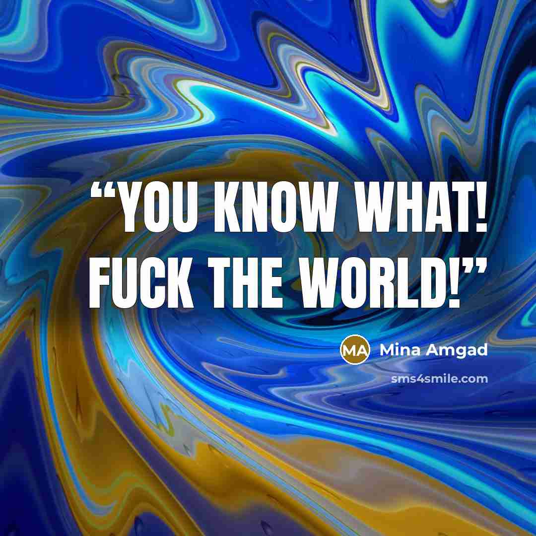 “You know what! FUCK THE WORLD!” quote by Mina Amgad