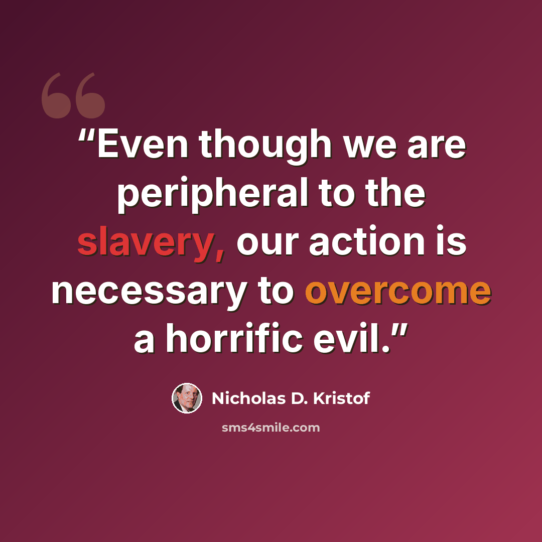 “Even though we are peripheral to the slavery, our action is necessary to overcome a horrific evil.” quote by Nicholas D. Kristof