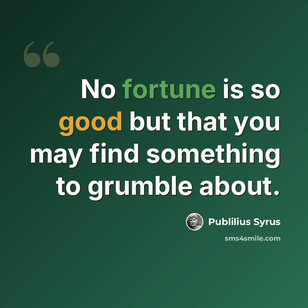 “No fortune is so good but that you may find something to grumble about.” quote by Publilius Syrus