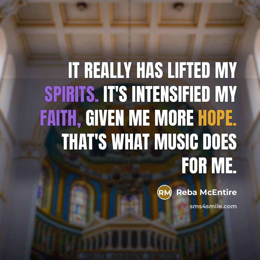 “It really has lifted my spirits. It's intensified my faith, given me more hope. That's what music does for me.” quote by Reba McEntire